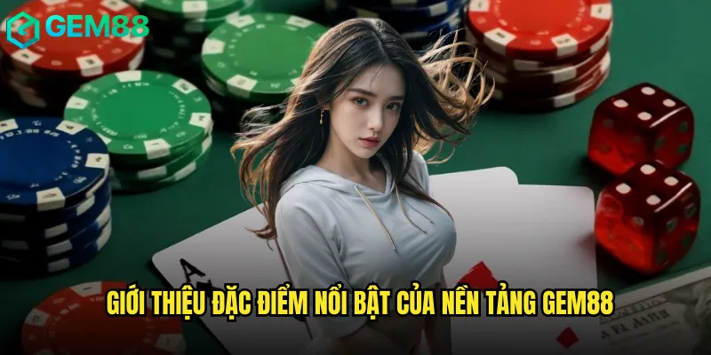 Giới thiệu đặc điểm nổi bật của nền tảng Gem88