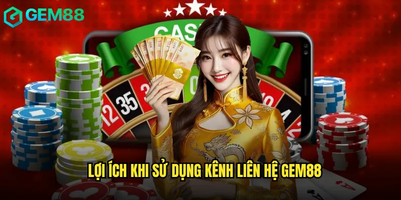 Lợi Ích Khi Sử Dụng Kênh Liên Hệ Gem88
