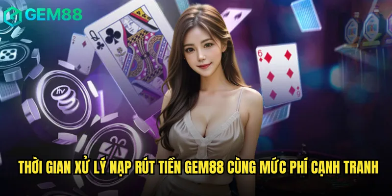Thời gian xử lý nạp rút tiền Gem88 cùng mức phí cạnh tranh